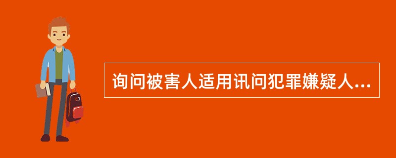 询问被害人适用讯问犯罪嫌疑人的规定。( )