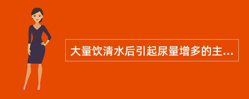 大量饮清水后引起尿量增多的主要原因是( )。