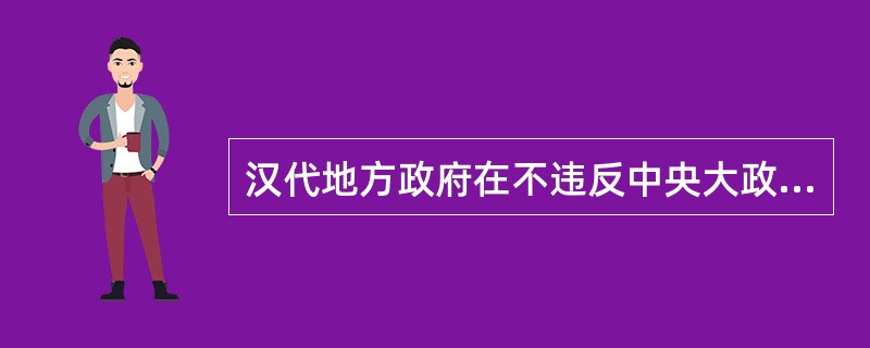 汉代地方政府在不违反中央大政方针的前提下享有一定的()