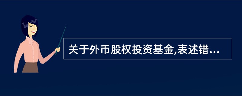 关于外币股权投资基金,表述错误的是( )。