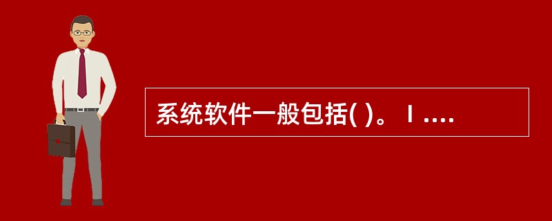 系统软件一般包括( )。Ⅰ.服务性程序 Ⅱ.语言处理程序Ⅲ.操作系统 Ⅳ.数据库