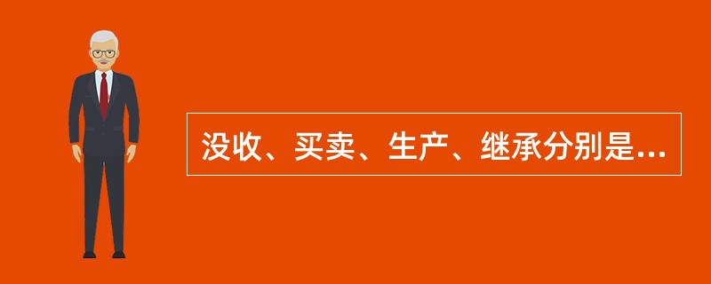 没收、买卖、生产、继承分别是()的所有权取得方式。