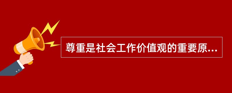 尊重是社会工作价值观的重要原则之一。下列关于尊重的说法正确的是:( )。