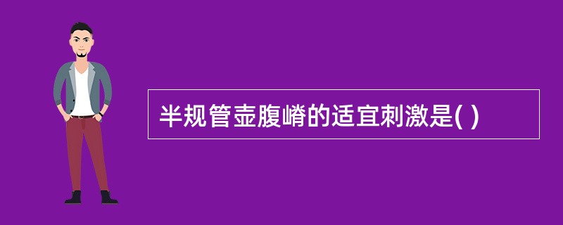 半规管壶腹嵴的适宜刺激是( )