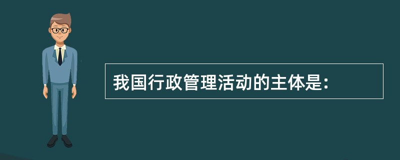 我国行政管理活动的主体是: