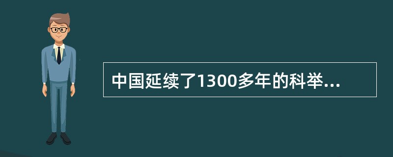 中国延续了1300多年的科举制最终废除于()