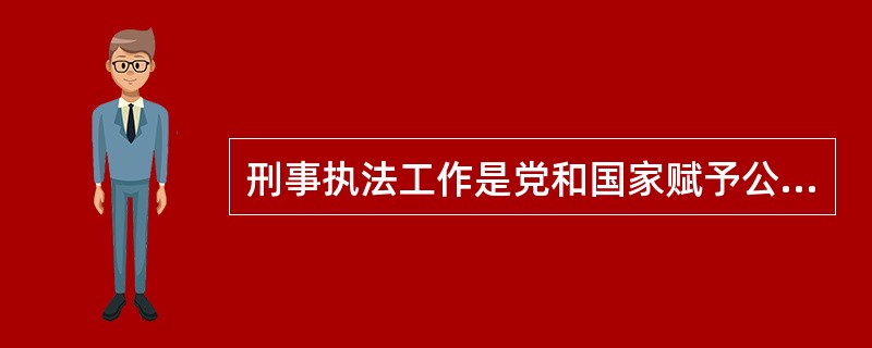 刑事执法工作是党和国家赋予公安机关的一项特殊使命,具有隐蔽性、长期性、尖锐性和复