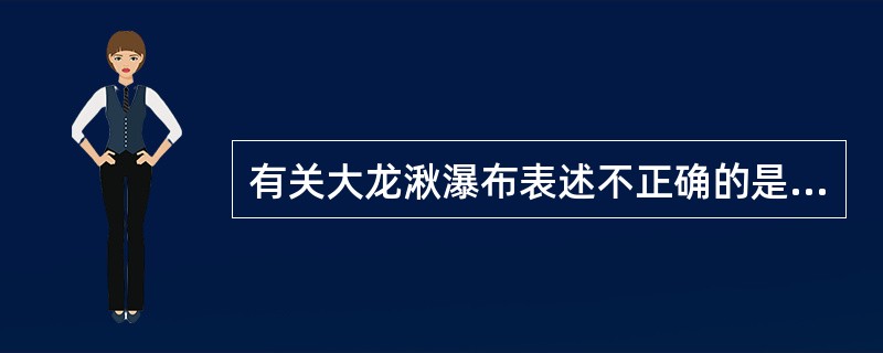 有关大龙湫瀑布表述不正确的是( )。