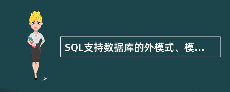 SQL支持数据库的外模式、模式和内模式结构。外模式对应于视图和部分基本表,模式对