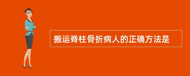 搬运脊柱骨折病人的正确方法是