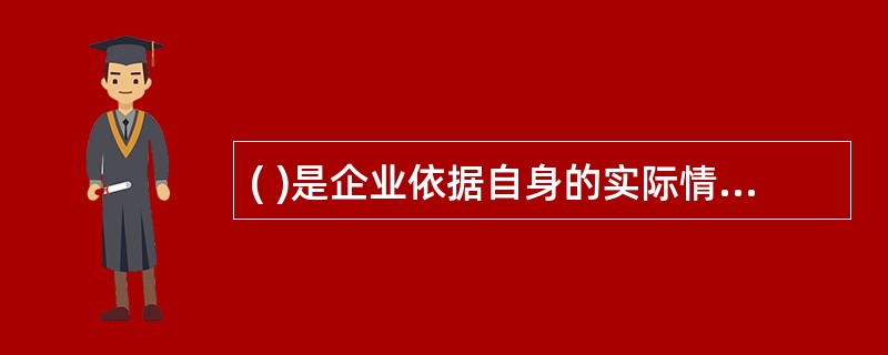 ( )是企业依据自身的实际情况制定企业机构的设置和配备各类人员的数量界限。