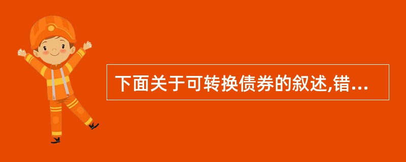 下面关于可转换债券的叙述,错误的是( )。