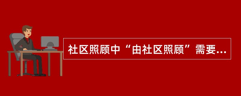 社区照顾中“由社区照顾”需要建立社区支持网络,构建社区支持网络包括:( )。