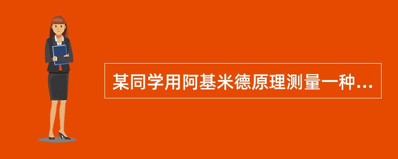 某同学用阿基米德原理测量一种未知液体的密度:他把一个铁块用细绳悬挂在弹簧测力计的