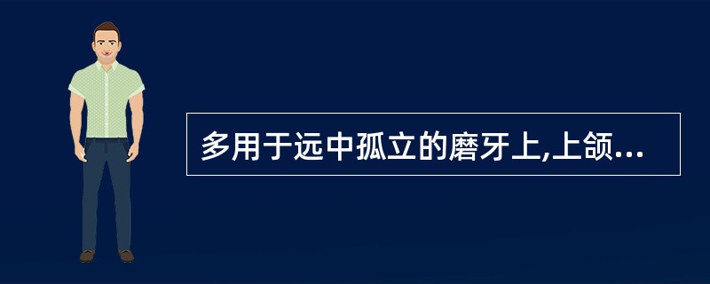 多用于远中孤立的磨牙上,上颌磨牙向近中颊侧倾斜、下颌磨牙向近中舌侧倾斜者的卡环