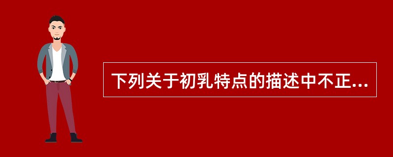 下列关于初乳特点的描述中不正确的是