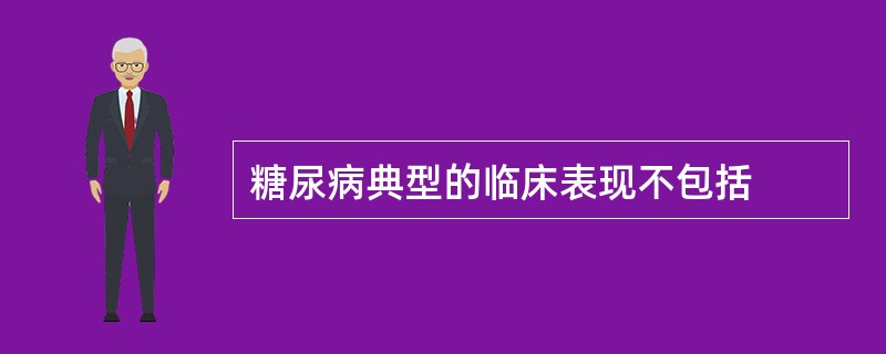 糖尿病典型的临床表现不包括