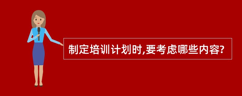 制定培训计划时,要考虑哪些内容?