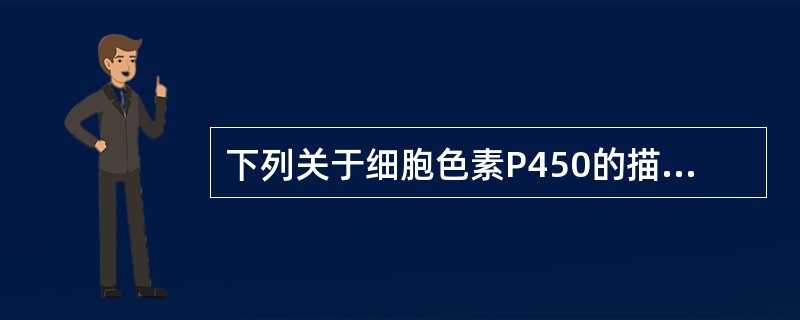 下列关于细胞色素P450的描述哪项是错误的