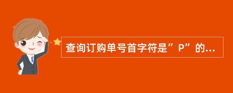 查询订购单号首字符是”P”的订单信息,应该使用命令A)SELECT*FROM订单