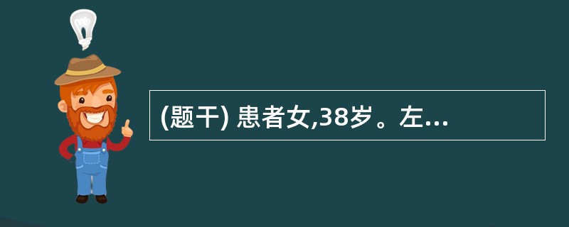 (题干) 患者女,38岁。左乳发现一无痛性肿块,约“黄豆”大小,质较软,可推动,