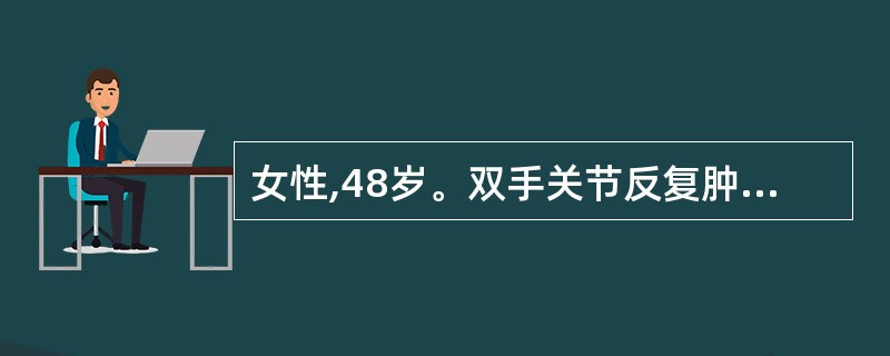 女性,48岁。双手关节反复肿痛伴晨僵1年余,近二周来疼痛加重伴晨僵,活动后可缓解