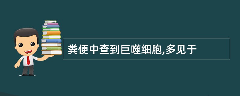 粪便中查到巨噬细胞,多见于