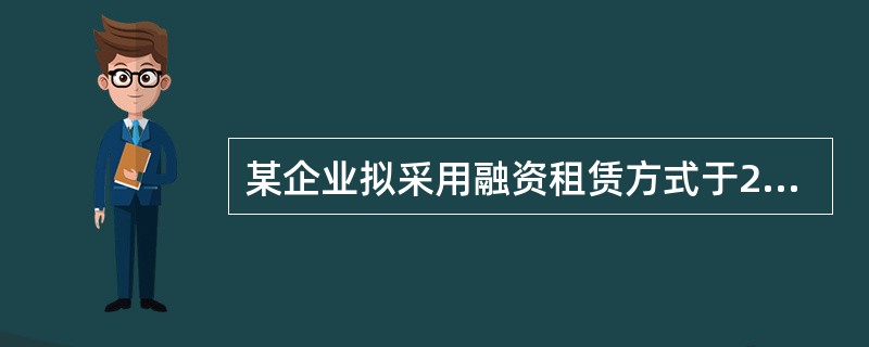 某企业拟采用融资租赁方式于2006年1月1日从租赁公司租人一台设备,设备款为50