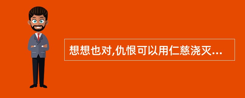 想想也对,仇恨可以用仁慈浇灭,强敌可以用武力__________,自然灾难虽然不