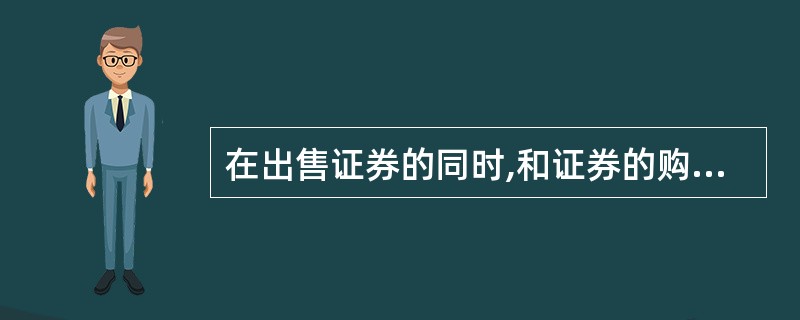 在出售证券的同时,和证券的购买商签定协议,约定在一定期限后按一定价格购回所卖证券