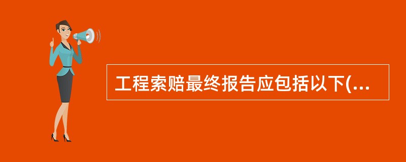 工程索赔最终报告应包括以下( )内容。