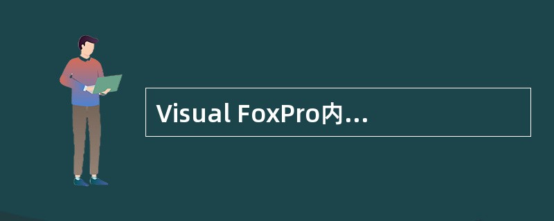 Visual FoxPro内存变量的数据类型不包括A)数值型 B)货币型 C)备