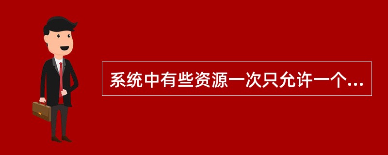 系统中有些资源一次只允许一个进程使用,这类资源称为 ()