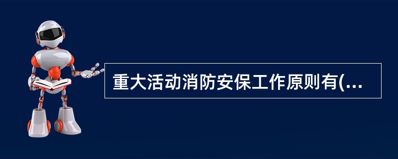 重大活动消防安保工作原则有( )A、坚持预防为主的原则B、坚持依法管理的原则C、