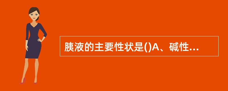 胰液的主要性状是()A、碱性液体B、黄色液体C、绿色液体D、酸性液体