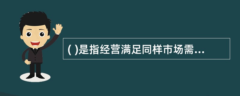 ( )是指经营满足同样市场需求的不同类别的产品的竞争者,也称作“平行竞争者”。