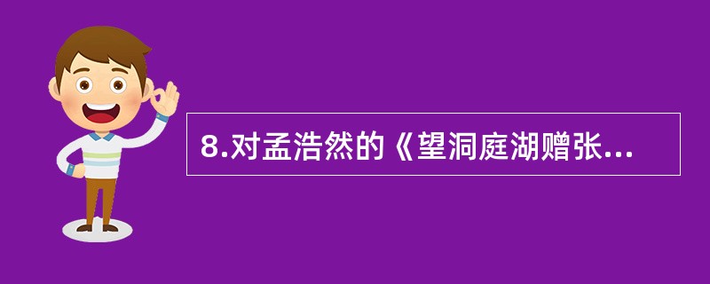 8.对孟浩然的《望洞庭湖赠张丞相》一诗品析有误的一项是 八月湖水平,涵虚混太清。