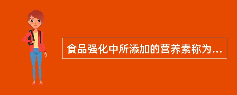 食品强化中所添加的营养素称为强化剂,下列不属于强化剂的是A、氨基酸B、维生素C、