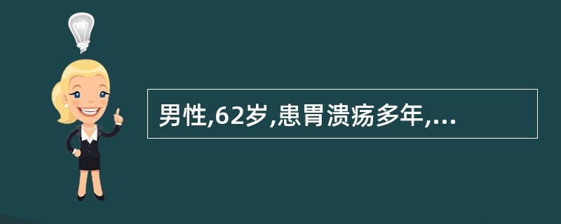 男性,62岁,患胃溃疡多年,近年来上腹痛发作频繁,无规律,体重减轻,营养不良,胃