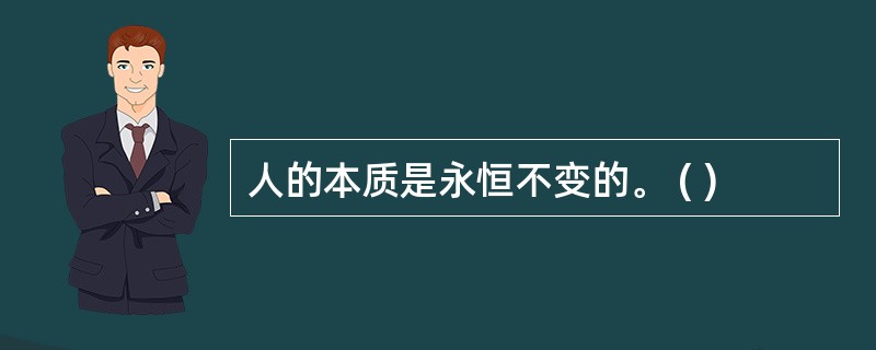 人的本质是永恒不变的。 ( )