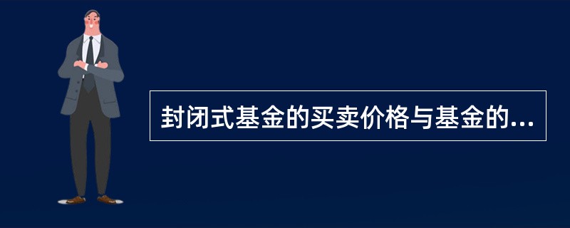 封闭式基金的买卖价格与基金的净资产值保持相同。 ( )