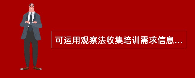 可运用观察法收集培训需求信息,以下关于观察法的说法正确的有( )。