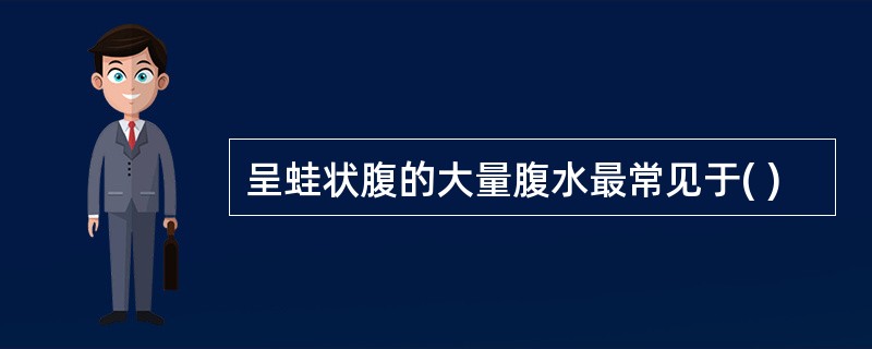 呈蛙状腹的大量腹水最常见于( )