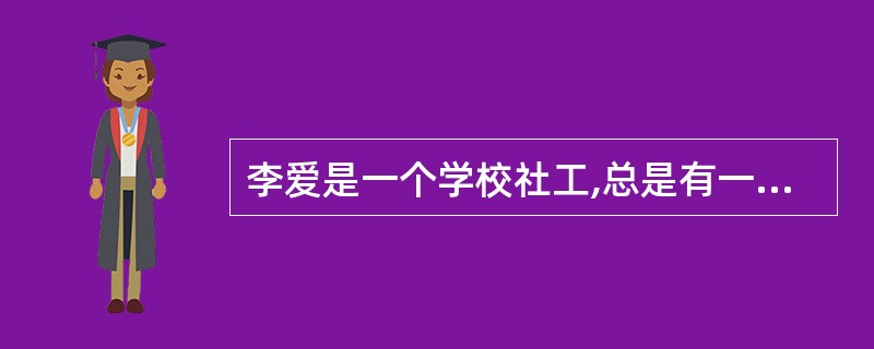 李爱是一个学校社工,总是有一些班主任来找李爱抱怨学生上课不遵守纪律,他们希望李爱