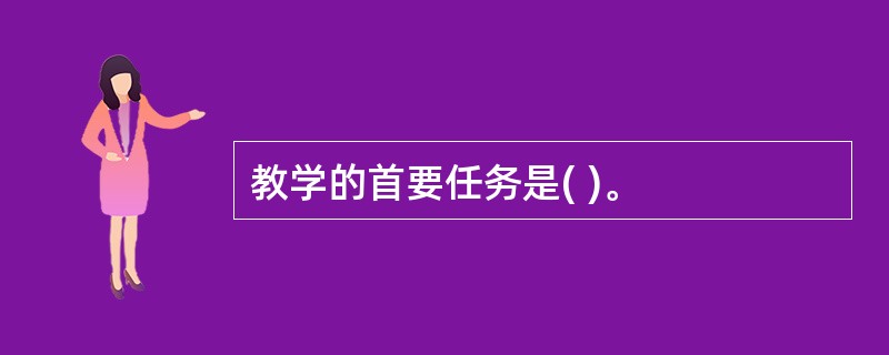 教学的首要任务是( )。