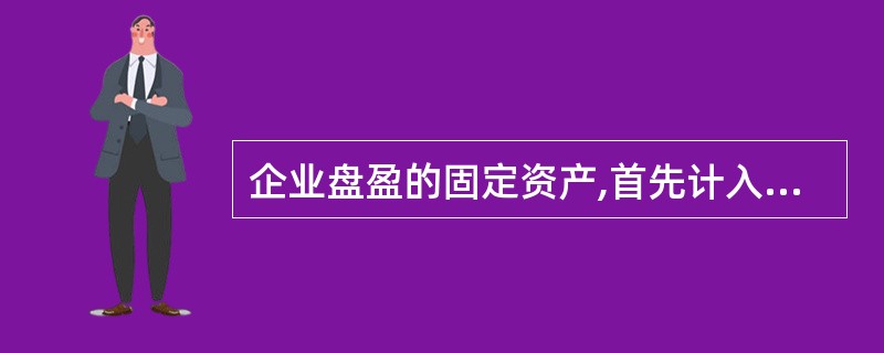 企业盘盈的固定资产,首先计入待处理财产损溢,如在期末结账前尚未进行处理,应当对外