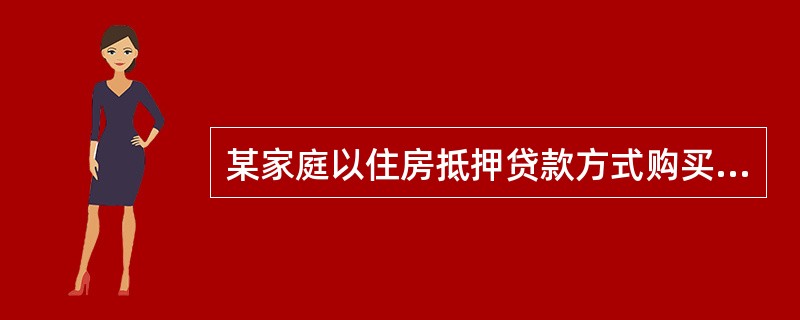 某家庭以住房抵押贷款方式购买了一套住宅,住房抵押贷款期限为20年,年利率为6%,