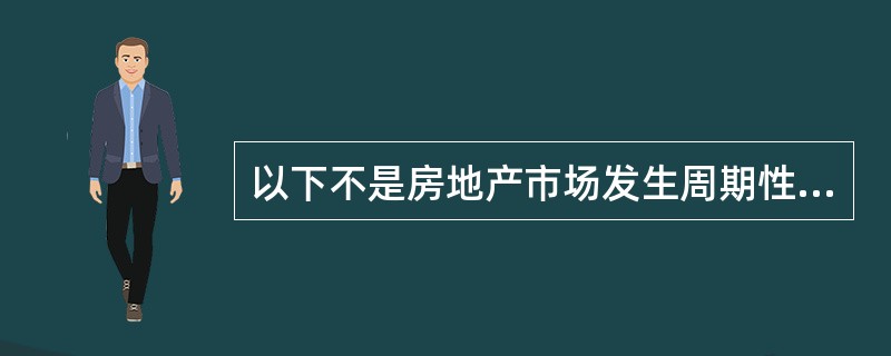 以下不是房地产市场发生周期性波动的原因的是( )。