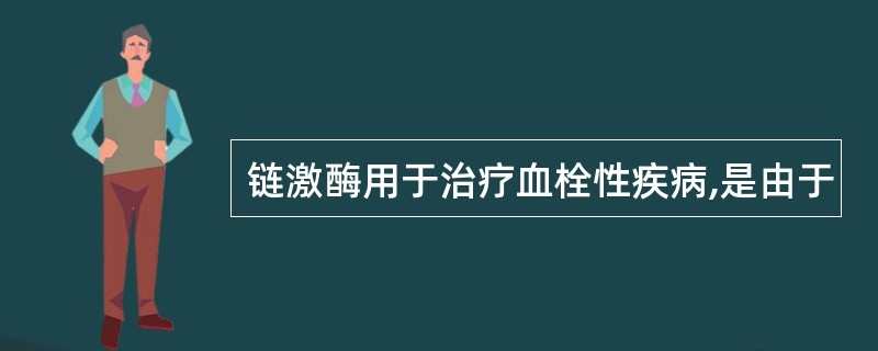 链激酶用于治疗血栓性疾病,是由于