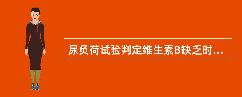 尿负荷试验判定维生素B缺乏时,尿中维生素B的排出量是( )。A、300μg -